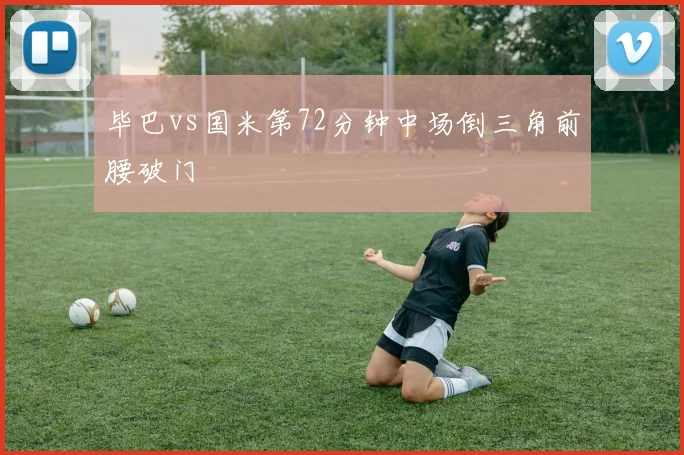 毕巴vs国米第72分钟中场倒三角前腰破门
