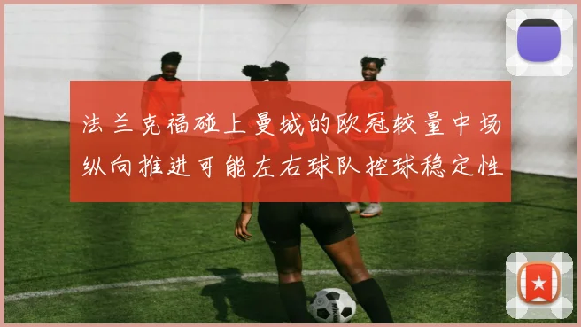 法兰克福碰上曼城的欧冠较量中场纵向推进可能左右球队控球稳定性
