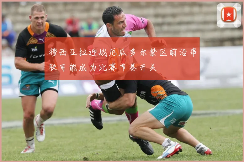 穆西亚拉迎战厄瓜多尔禁区前沿串联可能成为比赛节奏开关