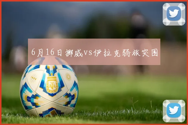 6月16日挪威vs伊拉克弱旅突围