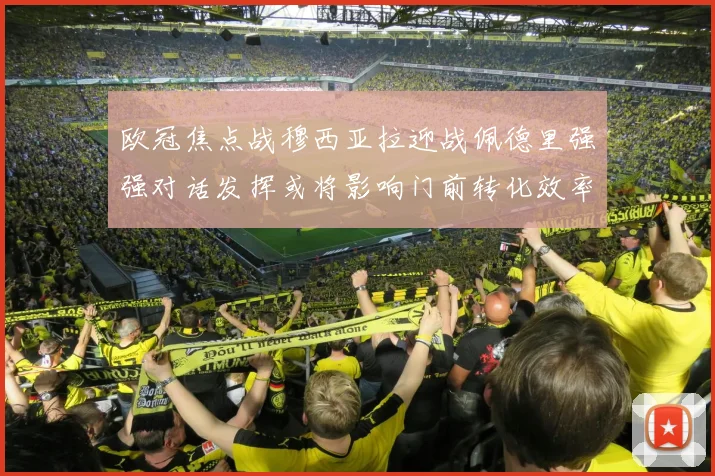 欧冠焦点战穆西亚拉迎战佩德里强强对话发挥或将影响门前转化效率