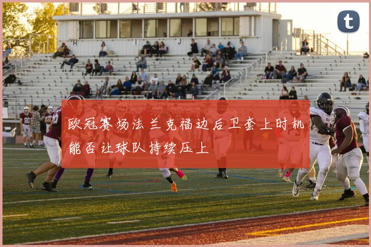 欧冠赛场法兰克福边后卫套上时机能否让球队持续压上